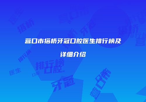 营口市搭桥牙冠口腔医生排行榜及详细介绍