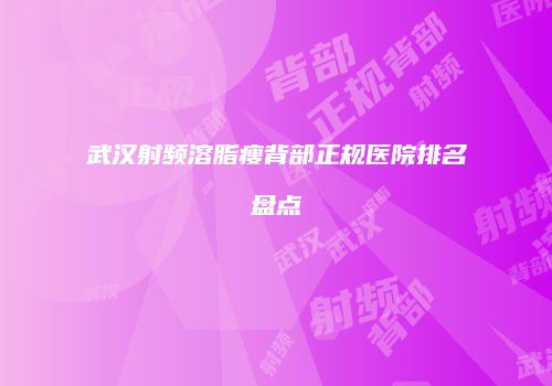 武汉射频溶脂瘦背部正规医院排名盘点