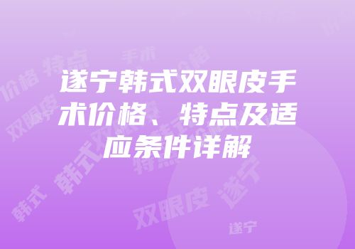 遂宁韩式双眼皮手术价格、特点及适应条件详解