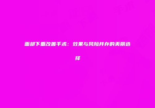 面部下垂改善手术：效果与风险并存的美丽选择