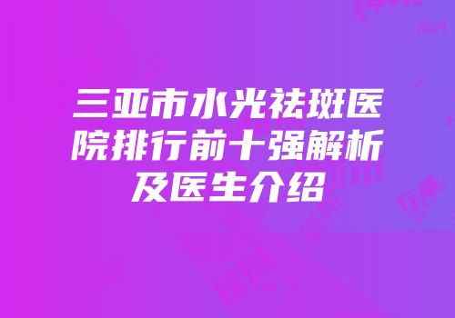 三亚市水光祛斑医院排行前十强解析及医生介绍
