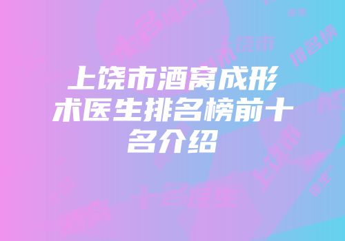 上饶市酒窝成形术医生排名榜前十名介绍
