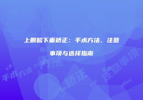 上眼睑下垂矫正：手术方法、注意事项与选择指南