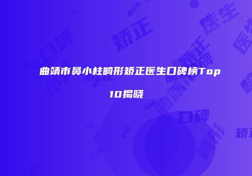 曲靖市鼻小柱畸形矫正医生口碑榜Top10揭晓