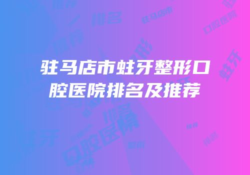 驻马店市蛀牙整形口腔医院排名及推荐