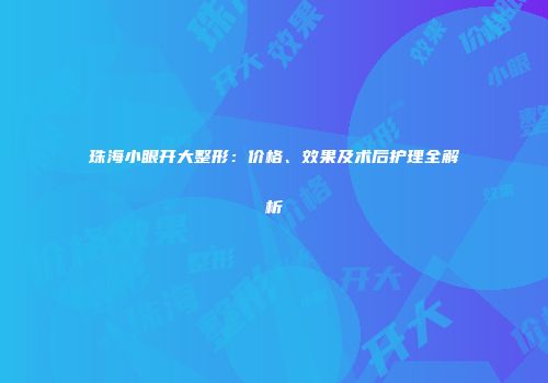 珠海小眼开大整形：价格、效果及术后护理全解析