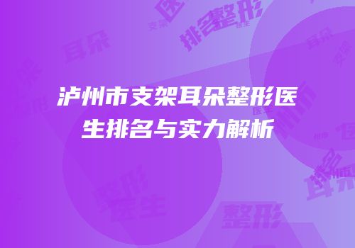 泸州市支架耳朵整形医生排名与实力解析