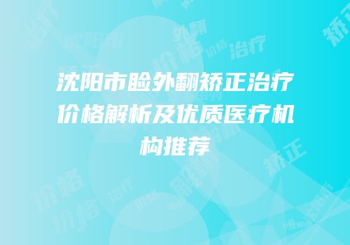 沈阳市睑外翻矫正治疗价格解析及优质医疗机构推荐