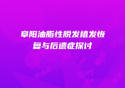 阜阳油脂性脱发植发恢复与后遗症探讨