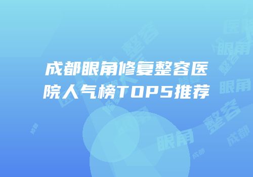 成都眼角修复整容医院人气榜TOP5推荐