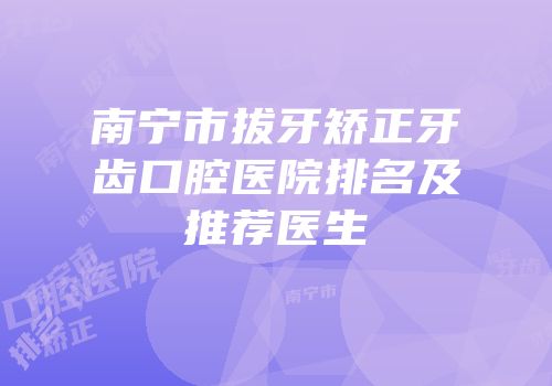 南宁市拔牙矫正牙齿口腔医院排名及推荐医生