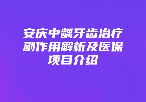 安庆中龋牙齿治疗副作用解析及医保项目介绍