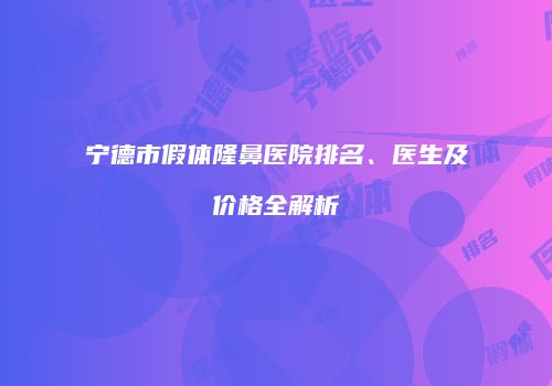 宁德市假体隆鼻医院排名、医生及价格全解析