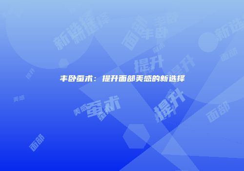 丰卧蚕术：提升面部美感的新选择