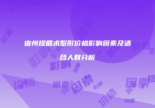 宿州提眉术整形价格影响因素及适合人群分析