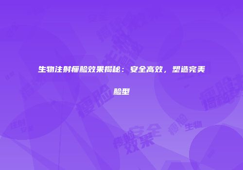 生物注射瘦脸效果揭秘：安全高效，塑造完美脸型