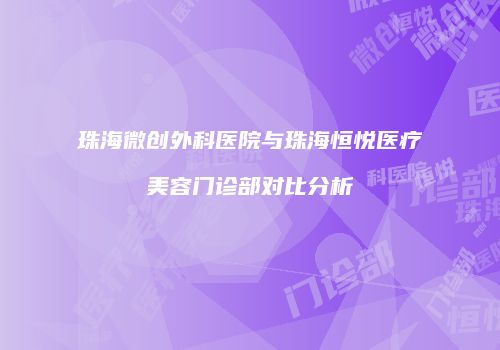 珠海微创外科医院与珠海恒悦医疗美容门诊部对比分析