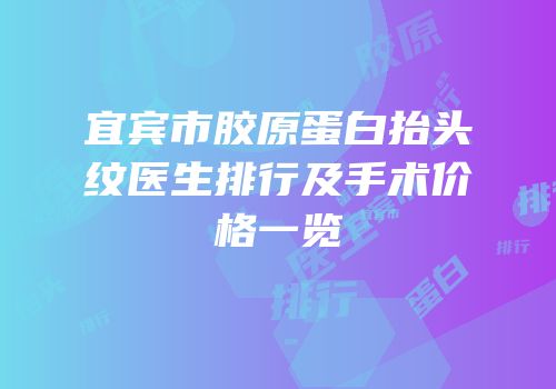 宜宾市胶原蛋白抬头纹医生排行及手术价格一览