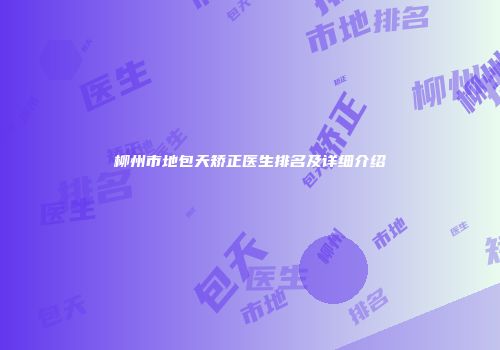 柳州市地包天矫正医生排名及详细介绍