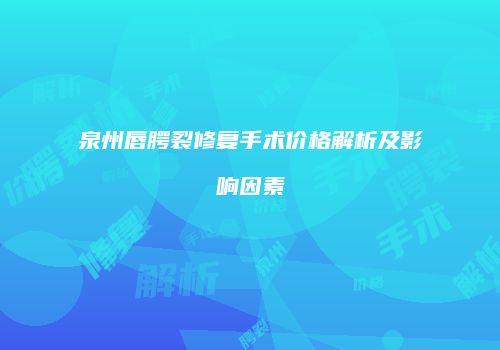泉州唇腭裂修复手术价格解析及影响因素