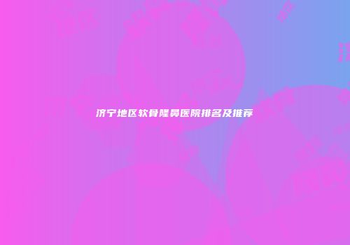 济宁地区软骨隆鼻医院排名及推荐