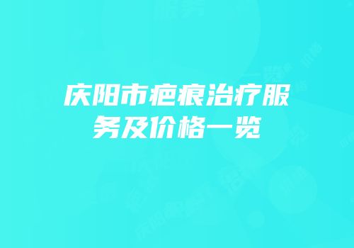 庆阳市疤痕治疗服务及价格一览