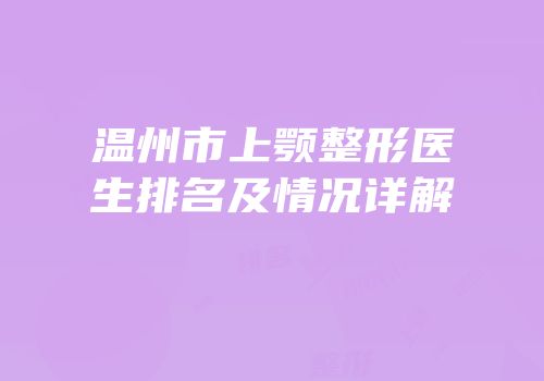温州市上颚整形医生排名及情况详解