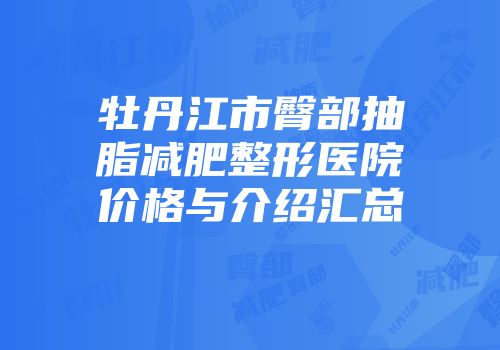 牡丹江市臀部抽脂减肥整形医院价格与介绍汇总