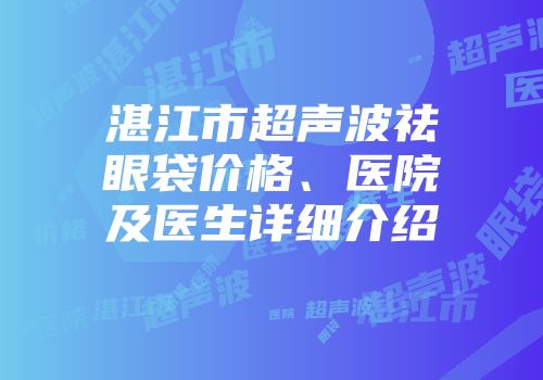 湛江市超声波祛眼袋价格、医院及医生详细介绍