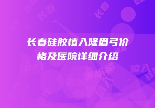 长春硅胶植入隆眉弓价格及医院详细介绍