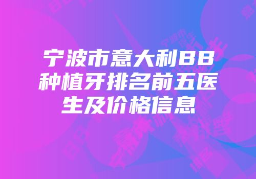 宁波市意大利BB种植牙排名前五医生及价格信息