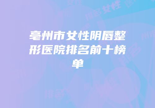 亳州市女性阴唇整形医院排名前十榜单