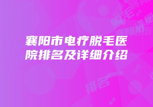 襄阳市电疗脱毛医院排名及详细介绍