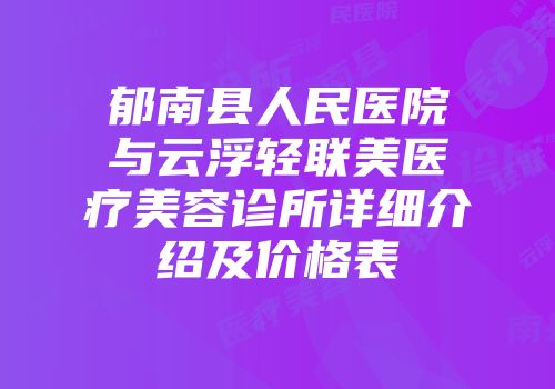 郁南县人民医院与云浮轻联美医疗美容诊所详细介绍及价格表