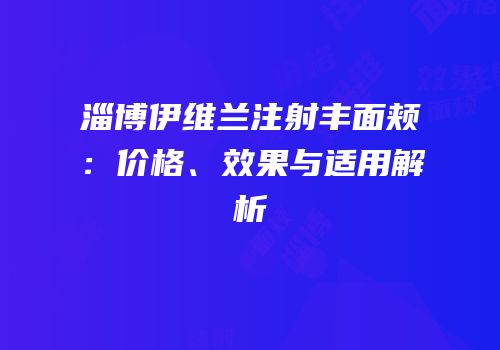淄博伊维兰注射丰面颊：价格、效果与适用解析