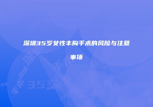 深圳35岁女性丰胸手术的风险与注意事项