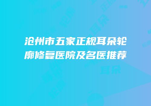 沧州市五家正规耳朵轮廓修复医院及名医推荐