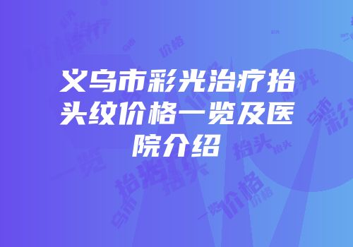 义乌市彩光治疗抬头纹价格一览及医院介绍