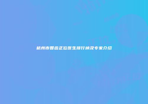 杭州市智齿正位医生排行榜及专家介绍