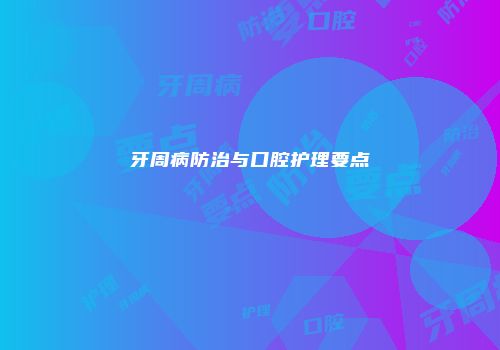 牙周病防治与口腔护理要点