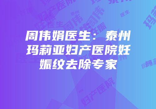 周伟娟医生：泰州玛莉亚妇产医院妊娠纹去除专家