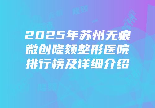 2025年苏州无痕微创隆颏整形医院排行榜及详细介绍