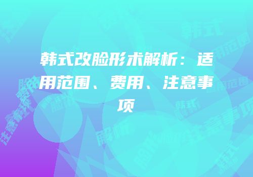 韩式改脸形术解析：适用范围、费用、注意事项