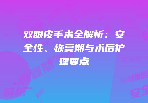 双眼皮手术全解析：安全性、恢复期与术后护理要点