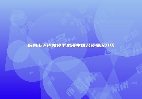 杭州市下巴拉皮手术医生排名及情况介绍