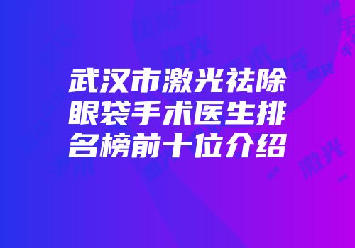 武汉市激光祛除眼袋手术医生排名榜前十位介绍