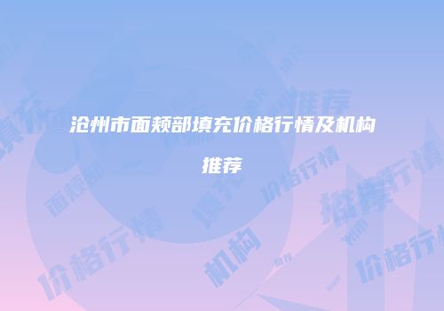 沧州市面颊部填充价格行情及机构推荐