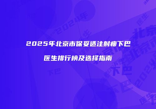 2025年北京市保妥适注射瘦下巴医生排行榜及选择指南