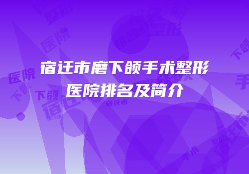 宿迁市磨下颌手术整形医院排名及简介