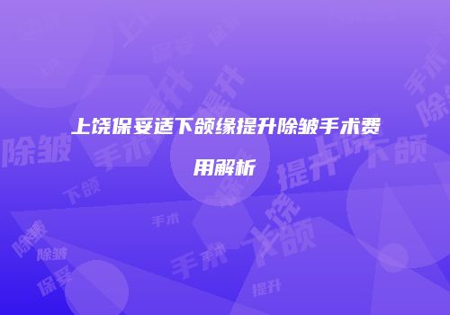 上饶保妥适下颌缘提升除皱手术费用解析